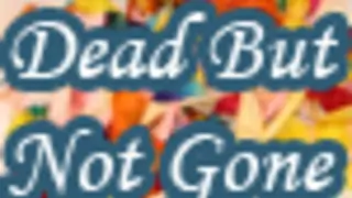 Dead But Not Gone...