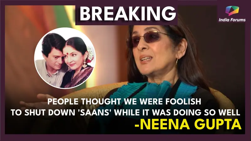 "We were called foolish to be shutting down 'Saans' when it was doing so well," - Neena Gupta