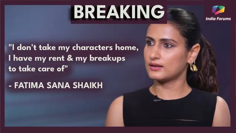 Fatima Sana Shaikh: "I have to worry about the breakups I had or the rent; I don't take my characters home"