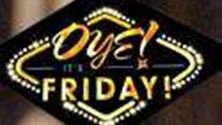 Oye! Its Friday