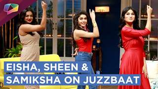 Eisha Singh, Sheen Das And Samiksha Jaiswal On Juzzbaat | Zee tv