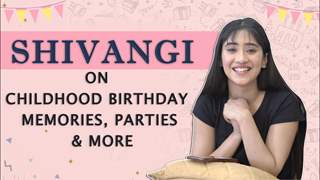 Shivangi Joshi On Childhood Birthday Memories, Parties & More | Exclusive