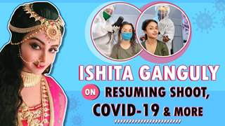 Ishita Ganguly On Resuming Shoot Amidst COVID-19 & More