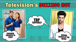 Gauahar Gets Engaged?,TRP Toppers, Kushal Lashes Out | Television’s Buzzing Hot