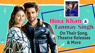 Hina Khan & Tanmay Singh On Their Song, Theatre Releases & More 
