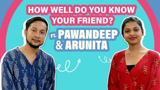 How Well Do You Know Your Friend? Ft. Pawandeep & ARUNITA 