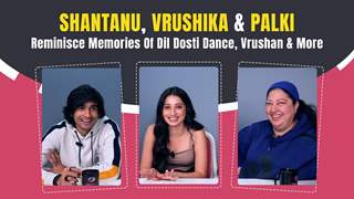 Shantanu, Vrushika & Palki Recollect Old Memories Of Dil Dosti Dance